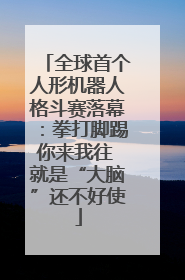 全球首个人形机器人格斗赛落幕：拳打脚踢你来我往 就是“大脑”还不好使