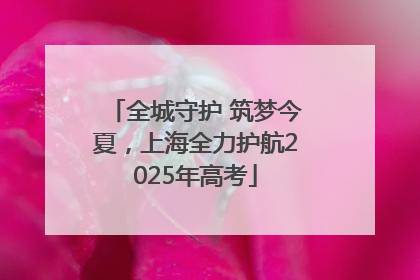 全城守护 筑梦今夏，上海全力护航2025年高考
