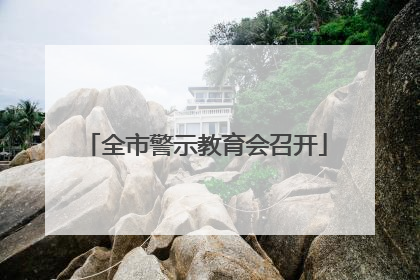 全市警示教育会召开