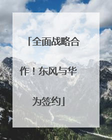 全面战略合作！东风与华为签约
