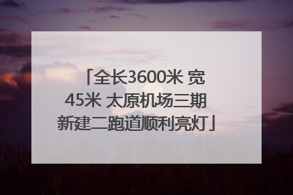 全长3600米 宽45米 太原机场三期新建二跑道顺利亮灯