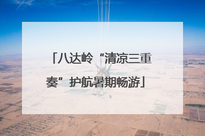 八达岭“清凉三重奏”护航暑期畅游