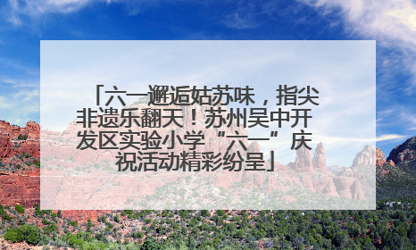 六一邂逅姑苏味，指尖非遗乐翻天！苏州吴中开发区实验小学“六一”庆祝活动精彩纷呈