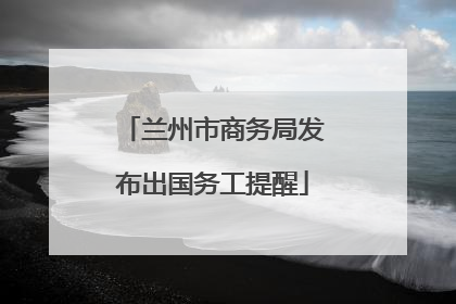 兰州市商务局发布出国务工提醒