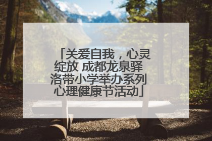 关爱自我，心灵绽放 成都龙泉驿洛带小学举办系列心理健康节活动