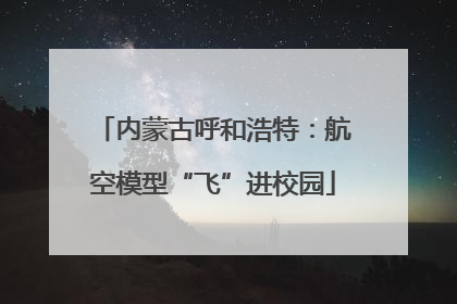 内蒙古呼和浩特：航空模型“飞”进校园
