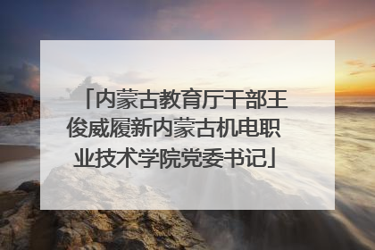 内蒙古教育厅干部王俊威履新内蒙古机电职业技术学院党委书记
