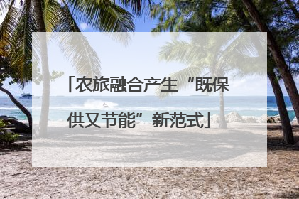 农旅融合产生“既保供又节能”新范式