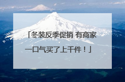 冬装反季促销 有商家一口气买了上千件！