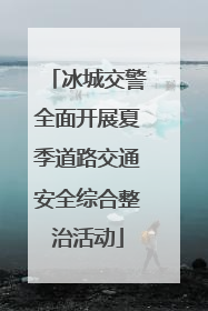 冰城交警全面开展夏季道路交通安全综合整治活动