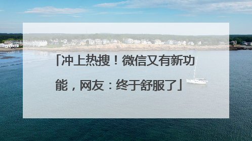 冲上热搜！微信又有新功能，网友：终于舒服了