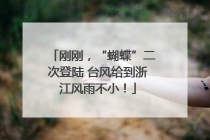 刚刚，“蝴蝶”二次登陆 台风给到浙江风雨不小！