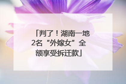 判了！湖南一地2名“外嫁女”全额享受拆迁款