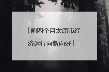 前四个月太原市经济运行向新向好