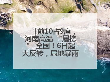 前10占9席，河南高温 “屠榜” 全国！6日起大反转，局地暴雨+雷暴大风