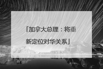 加拿大总理：将重新定位对华关系