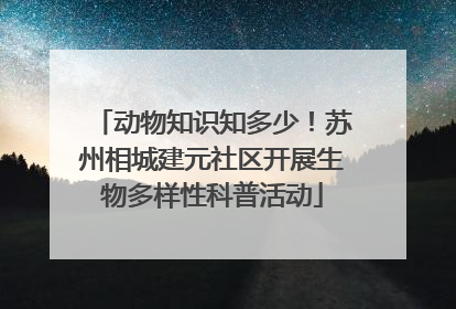动物知识知多少！苏州相城建元社区开展生物多样性科普活动