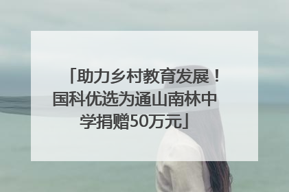 助力乡村教育发展！国科优选为通山南林中学捐赠50万元
