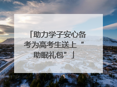 助力学子安心备考为高考生送上“助眠礼包”