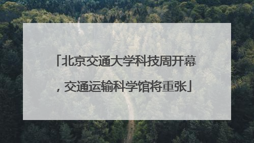 北京交通大学科技周开幕，交通运输科学馆将重张