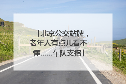 北京公交站牌，老年人有点儿看不懂……车队支招
