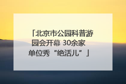北京市公园科普游园会开幕 30余家单位秀“绝活儿”