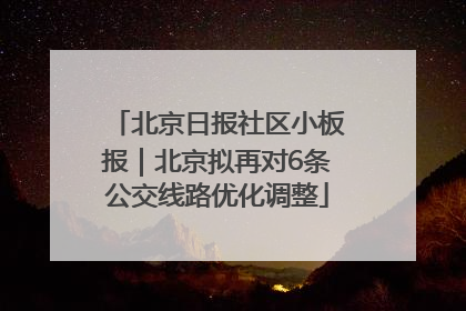 北京日报社区小板报｜北京拟再对6条公交线路优化调整