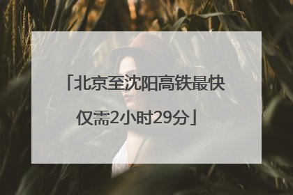 北京至沈阳高铁最快仅需2小时29分