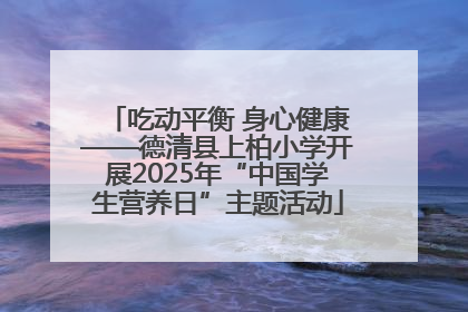 吃动平衡 身心健康——德清县上柏小学开展2025年“中国学生营养日”主题活动