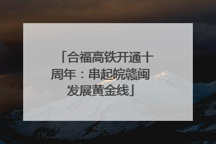 合福高铁开通十周年：串起皖赣闽发展黄金线