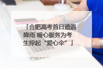 合肥高考首日遭遇降雨 暖心服务为考生撑起“爱心伞”