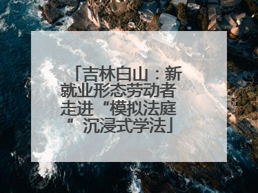 吉林白山：新就业形态劳动者走进“模拟法庭”沉浸式学法