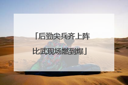 后勤尖兵齐上阵 比武现场燃到爆
