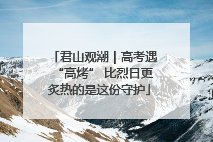 君山观潮｜高考遇“高烤” 比烈日更炙热的是这份守护