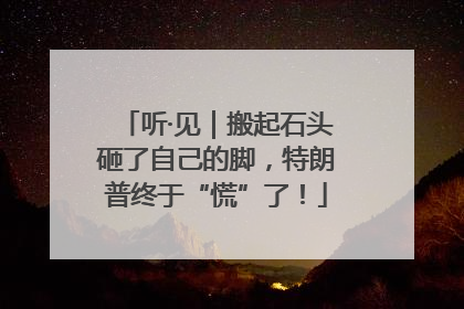 听·见｜搬起石头砸了自己的脚，特朗普终于“慌”了！