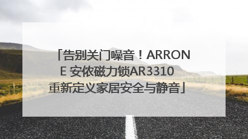 告别关门噪音！ARRONE 安侬磁力锁AR3310重新定义家居安全与静音