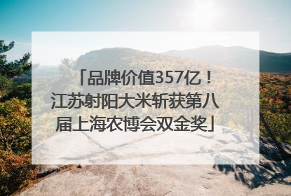 品牌价值357亿！江苏射阳大米斩获第八届上海农博会双金奖