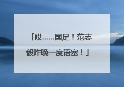哎……国足！范志毅昨晚一度语塞！