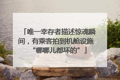唯一幸存者描述惊魂瞬间，有乘客拍到机舱设施“哪哪儿都坏的”