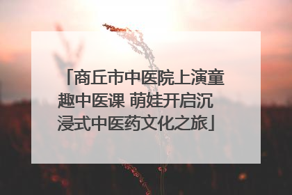 商丘市中医院上演童趣中医课 萌娃开启沉浸式中医药文化之旅