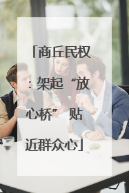 商丘民权：架起“放心桥” 贴近群众心