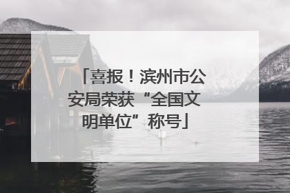 喜报！滨州市公安局荣获“全国文明单位”称号