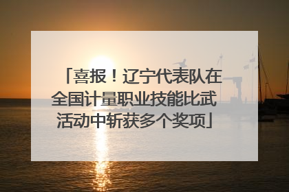 喜报！辽宁代表队在全国计量职业技能比武活动中斩获多个奖项
