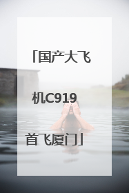 国产大飞机C919首飞厦门