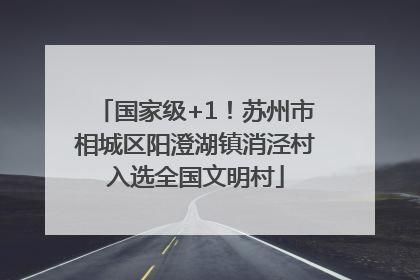 国家级+1！苏州市相城区阳澄湖镇消泾村入选全国文明村