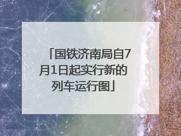 国铁济南局自7月1日起实行新的列车运行图