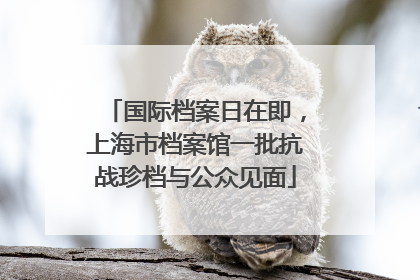 国际档案日在即，上海市档案馆一批抗战珍档与公众见面
