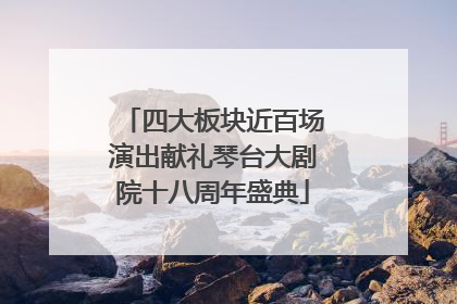 四大板块近百场演出献礼琴台大剧院十八周年盛典