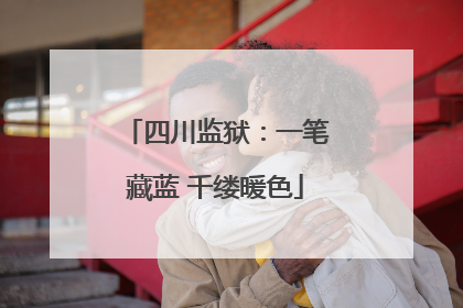 四川监狱：一笔藏蓝 千缕暖色
