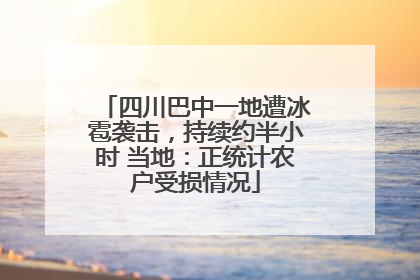 四川巴中一地遭冰雹袭击，持续约半小时 当地：正统计农户受损情况